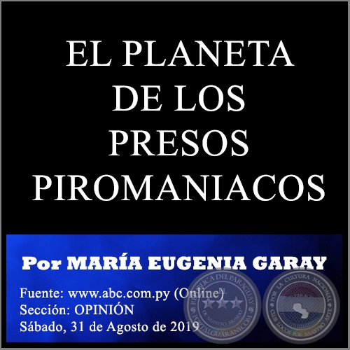 EL PLANETA DE LOS PRESOS PIROMANIACOS - Por MARÍA EUGENIA GARAY - Sábado, 31 de Agosto de 2019